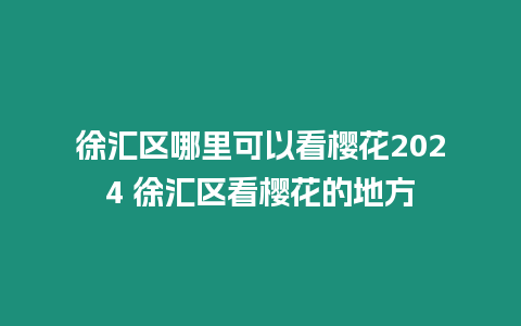 徐匯區哪里可以看櫻花2024 徐匯區看櫻花的地方