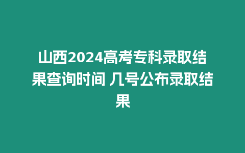 山西2024高考專科錄取結(jié)果查詢時間 幾號公布錄取結(jié)果