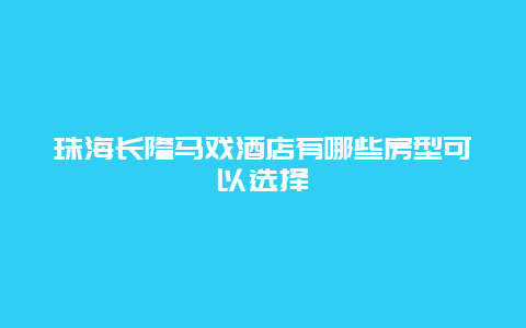 珠海長隆馬戲酒店有哪些房型可以選擇