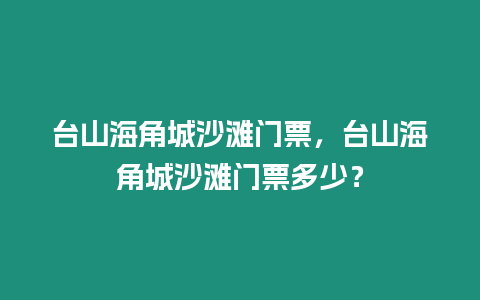 臺山海角城沙灘門票，臺山海角城沙灘門票多少？