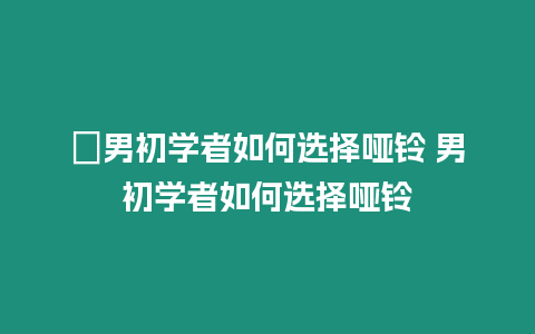 ?男初學者如何選擇啞鈴 男初學者如何選擇啞鈴