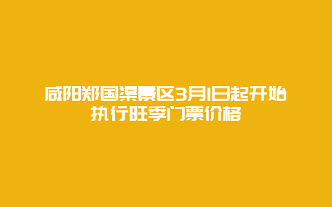 咸陽鄭國渠景區3月1日起開始執行旺季門票價格