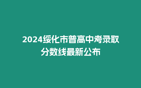 2024綏化市普高中考錄取分數線最新公布