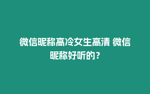 微信昵稱高冷女生高清 微信昵稱好聽(tīng)的？