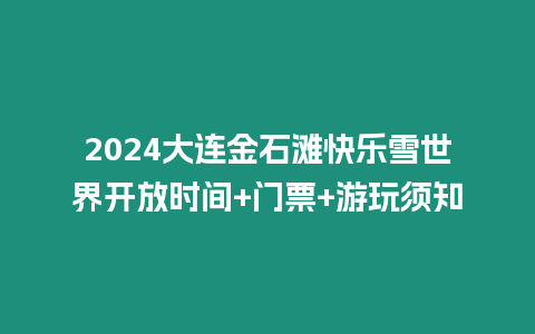 2024大連金石灘快樂雪世界開放時間+門票+游玩須知