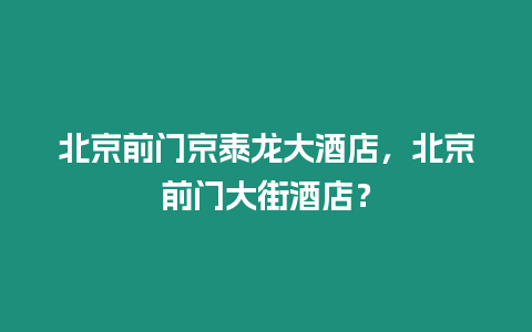 北京前門京泰龍大酒店，北京前門大街酒店？