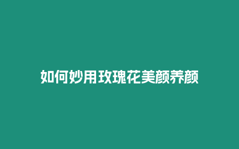 如何妙用玫瑰花美顏養顏