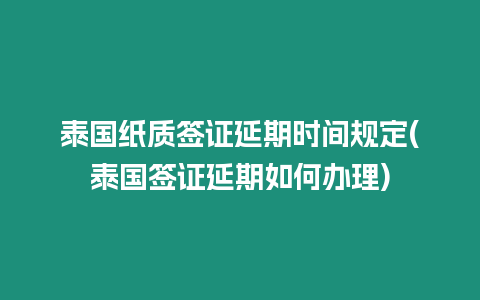 泰國(guó)紙質(zhì)簽證延期時(shí)間規(guī)定(泰國(guó)簽證延期如何辦理)