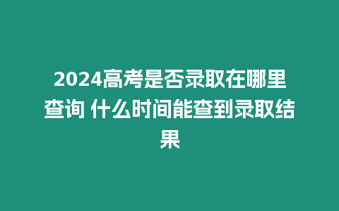 2024高考是否錄取在哪里查詢(xún) 什么時(shí)間能查到錄取結(jié)果