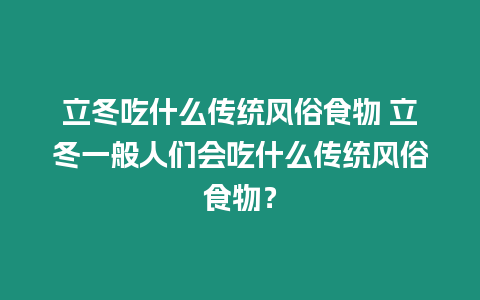 立冬吃什么傳統風俗食物 立冬一般人們會吃什么傳統風俗食物？