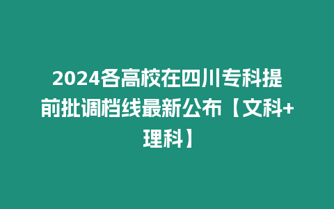 2024各高校在四川專科提前批調檔線最新公布【文科+理科】