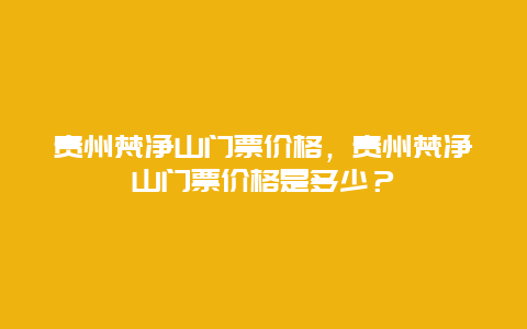 貴州梵凈山門票價格，貴州梵凈山門票價格是多少？