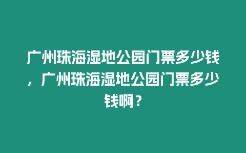 廣州珠海濕地公園門票多少錢，廣州珠海濕地公園門票多少錢啊？