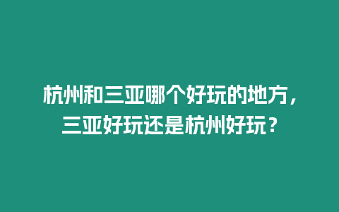 杭州和三亞哪個好玩的地方，三亞好玩還是杭州好玩？