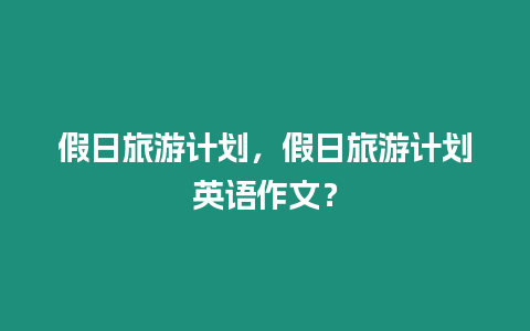 假日旅游計劃，假日旅游計劃英語作文？