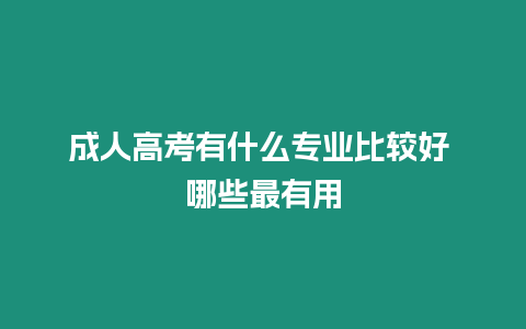 成人高考有什么專業(yè)比較好 哪些最有用