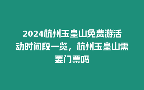 2024杭州玉皇山免費游活動時間段一覽，杭州玉皇山需要門票嗎