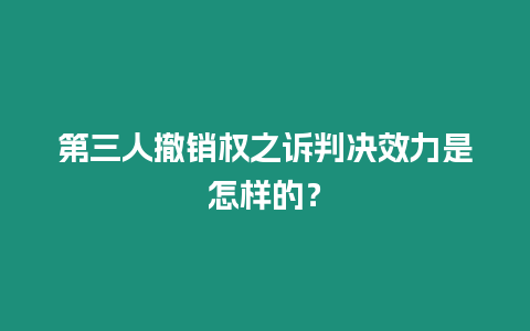 第三人撤銷權之訴判決效力是怎樣的？