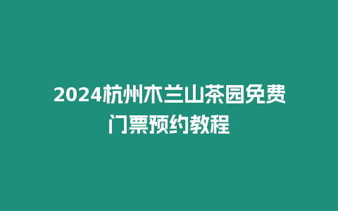 2024杭州木蘭山茶園免費門票預約教程