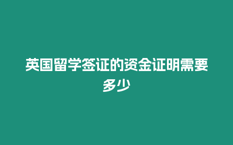 英國(guó)留學(xué)簽證的資金證明需要多少