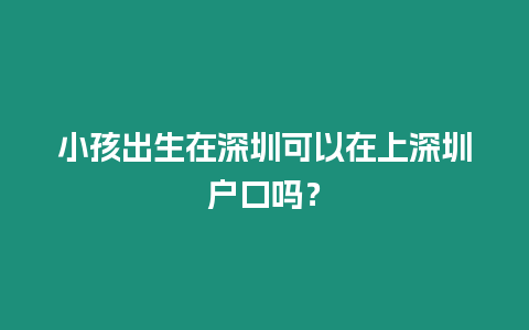 小孩出生在深圳可以在上深圳戶口嗎？