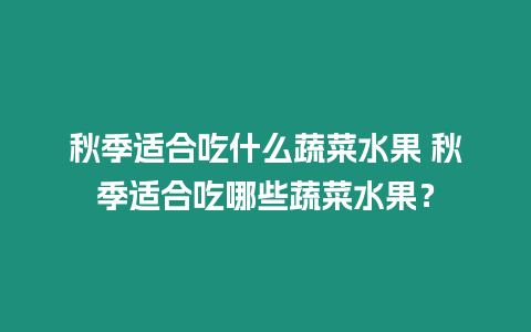 秋季適合吃什么蔬菜水果 秋季適合吃哪些蔬菜水果？