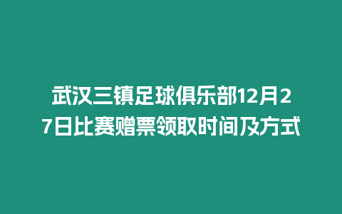 武漢三鎮足球俱樂部12月27日比賽贈票領取時間及方式