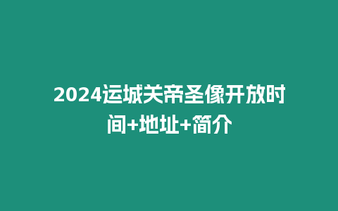 2024運城關帝圣像開放時間+地址+簡介