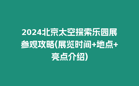 2024北京太空探索樂園展參觀攻略(展覽時間+地點(diǎn)+亮點(diǎn)介紹)