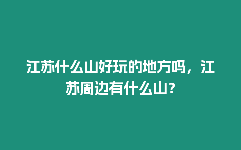 江蘇什么山好玩的地方嗎，江蘇周邊有什么山？