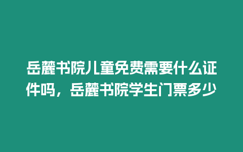 岳麓書院兒童免費(fèi)需要什么證件嗎，岳麓書院學(xué)生門票多少