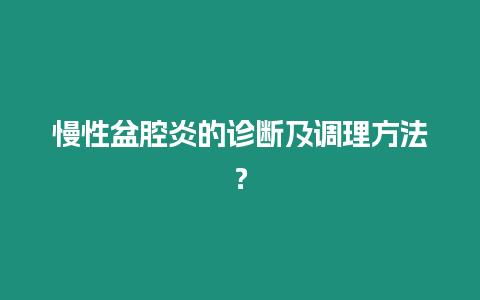 慢性盆腔炎的診斷及調理方法？