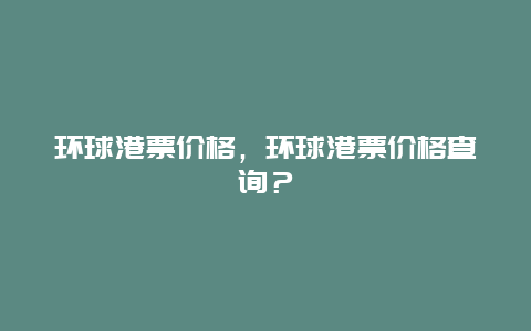 環球港票價格，環球港票價格查詢？