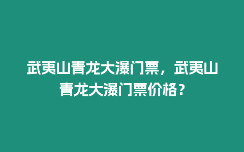 武夷山青龍大瀑門票，武夷山青龍大瀑門票價格？