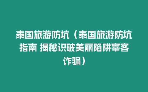 泰國旅游防坑（泰國旅游防坑指南 揭秘識破美麗陷阱宰客詐騙）