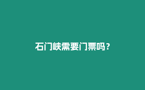 石門峽需要門票嗎？