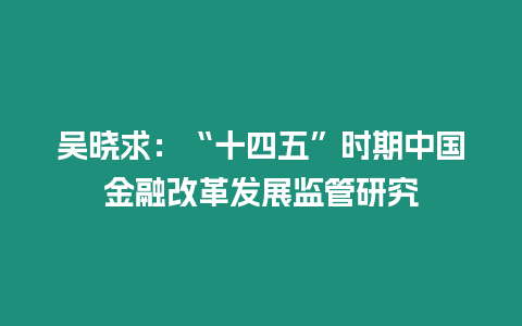 吳曉求：“十四五”時期中國金融改革發展監管研究