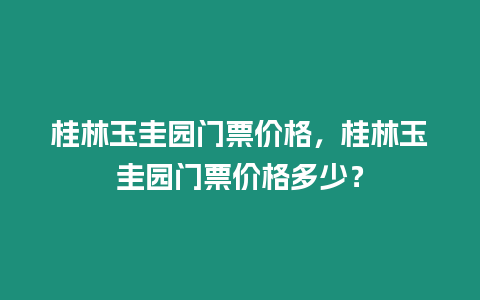 桂林玉圭園門票價(jià)格，桂林玉圭園門票價(jià)格多少？