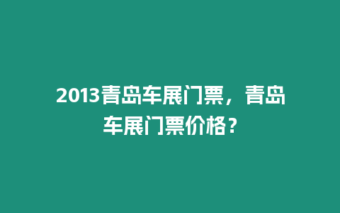 2013青島車展門票，青島車展門票價格？