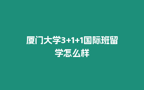 廈門大學(xué)3+1+1國(guó)際班留學(xué)怎么樣