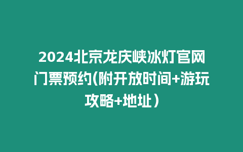 2024北京龍慶峽冰燈官網門票預約(附開放時間+游玩攻略+地址）