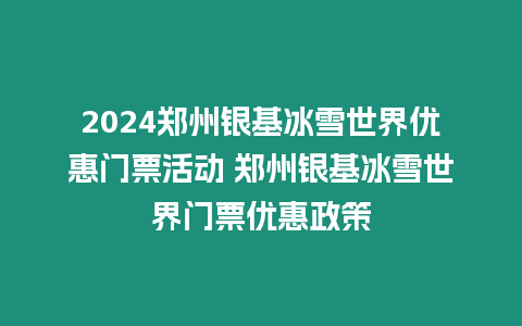 2024鄭州銀基冰雪世界優惠門票活動 鄭州銀基冰雪世界門票優惠政策