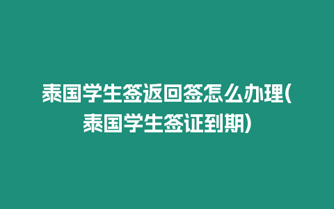 泰國學(xué)生簽返回簽怎么辦理(泰國學(xué)生簽證到期)