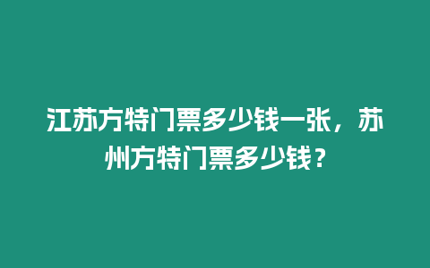 江蘇方特門票多少錢一張，蘇州方特門票多少錢？