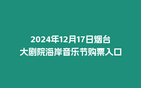 2024年12月17日煙臺(tái)大劇院海岸音樂節(jié)購票入口