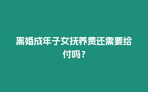 離婚成年子女撫養費還需要給付嗎？