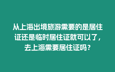 從上海出境旅游需要的是居住證還是臨時居住證就可以了，去上海需要居住證嗎？