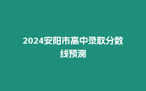 2024安陽市高中錄取分數線預測