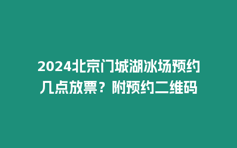 2024北京門城湖冰場預約幾點放票？附預約二維碼