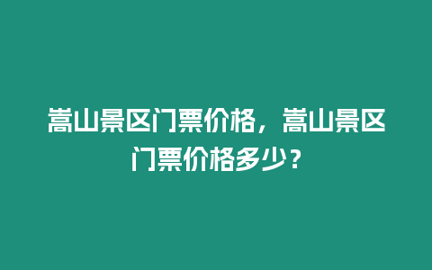 嵩山景區(qū)門票價(jià)格，嵩山景區(qū)門票價(jià)格多少？